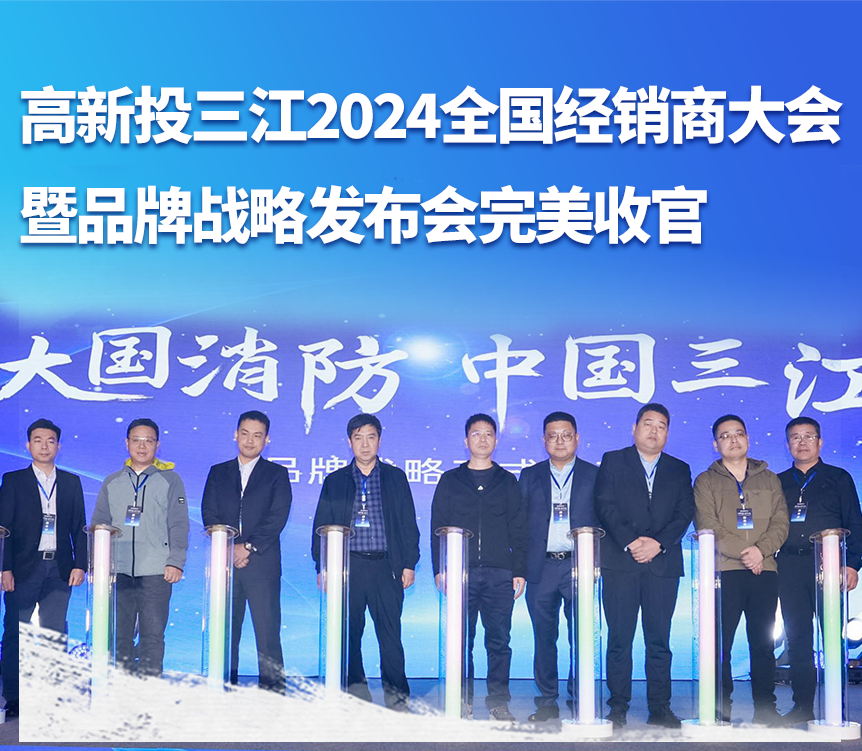 大國(guó)消防，攜手共贏——高新投三江成功舉辦2024全國(guó)經(jīng)銷商大會(huì)暨品牌戰(zhàn)略發(fā)布會(huì)